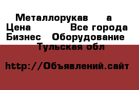 Металлорукав 4657а › Цена ­ 5 000 - Все города Бизнес » Оборудование   . Тульская обл.